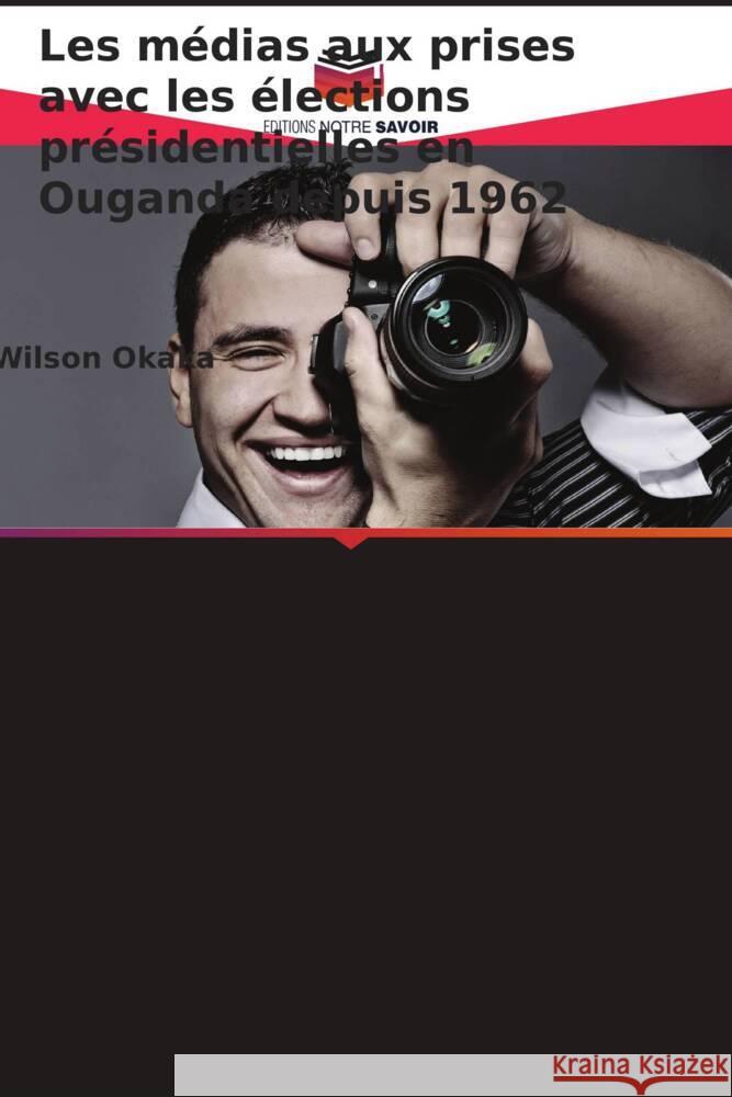 Les médias aux prises avec les élections présidentielles en Ouganda depuis 1962 Okaka, Wilson 9786208233969 Editions Notre Savoir - książka