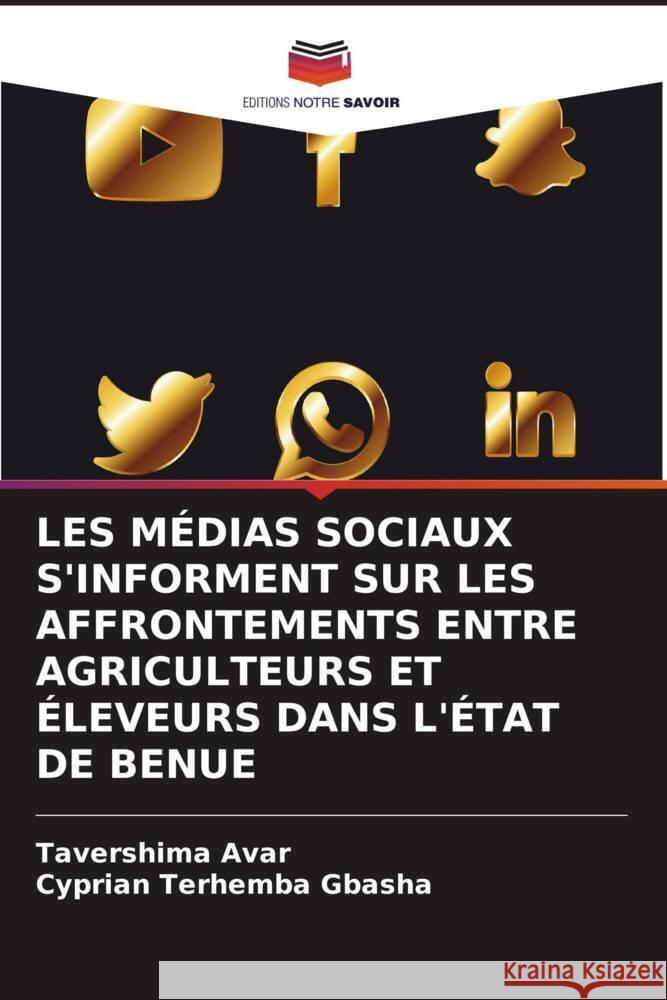 LES MÉDIAS SOCIAUX S'INFORMENT SUR LES AFFRONTEMENTS ENTRE AGRICULTEURS ET ÉLEVEURS DANS L'ÉTAT DE BENUE Avar, Tavershima, GBASHA, Cyprian Terhemba 9786203271386 Editions Notre Savoir - książka