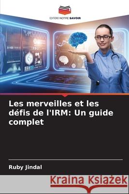 Les merveilles et les d?fis de l'IRM: Un guide complet Ruby Jindal 9786207784387 Editions Notre Savoir - książka