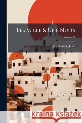 Les Mille & Une Nuits: Contes Arabes, Volume 10 Jules Gabriel Janin 9781144252722  - książka