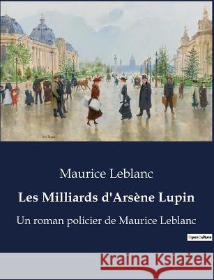 Les Milliards d'Arsene Lupin: Un roman policier de Maurice Leblanc Maurice LeBlanc   9791041916078 Culturea - książka