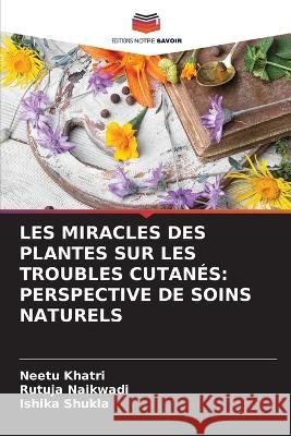 Les Miracles Des Plantes Sur Les Troubles Cutanés: Perspective de Soins Naturels Khatri, Neetu 9786205309476 Editions Notre Savoir - książka