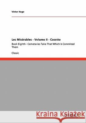 Les Misérables - Volume II - Cosette: Book Eighth - Cemetaries Take That Which Is Commited Them Hugo, Victor 9783640252190 Grin Verlag - książka