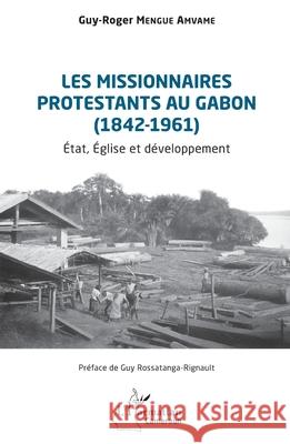 Les missionnaires protestants au Gabon (1842-1961): ?tat, ?glise et d?veloppement Guy-Roger Mengu Guy Rossatanga-Rignault 9782336581002 Editions L'Harmattan - książka
