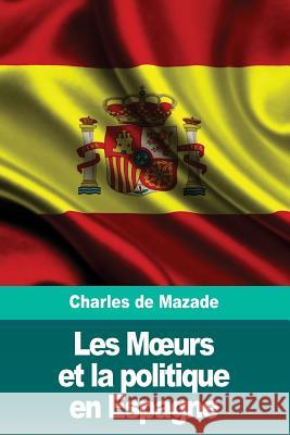 Les Moeurs et la politique en Espagne de Mazade, Charles 9781986318501 Createspace Independent Publishing Platform - książka