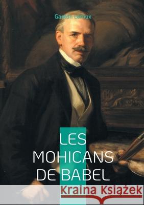 Les Mohicans de Babel: Le myst?re des Mohicans: une qu?te entre pouvoir et chaos Gaston LeRoux 9782322637294 Bod - Books on Demand - książka