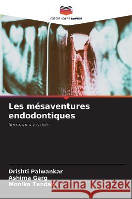 Les m?saventures endodontiques Drishti Palwankar Ashima Garg Monika Tandan 9786205869505 Editions Notre Savoir - książka