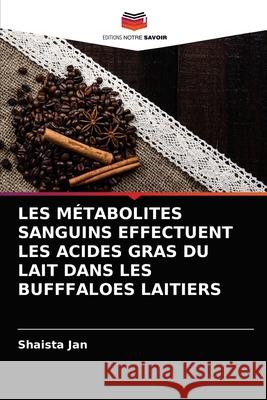 Les Métabolites Sanguins Effectuent Les Acides Gras Du Lait Dans Les Bufffaloes Laitiers Jan, Shaista 9786203175257 Editions Notre Savoir - książka