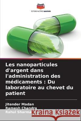 Les nanoparticules d'argent dans l'administration des médicaments: Du laboratoire au chevet du patient Jitender Madan, Ramesh Chandra, Rahul Sharma 9786205326886 Editions Notre Savoir - książka