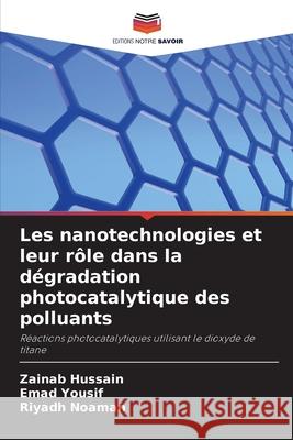 Les nanotechnologies et leur rôle dans la dégradation photocatalytique des polluants Hussain, Zainab, Yousif, Emad, Noaman, Riyadh 9786209121432 Editions Notre Savoir - książka