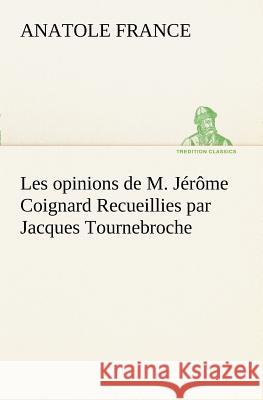 Les opinions de M. Jérôme Coignard Recueillies par Jacques Tournebroche Anatole France 9783849128449 Tredition Classics - książka