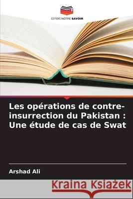 Les opérations de contre-insurrection du Pakistan : Une étude de cas de Swat Ali, Arshad 9786202436854 Editions Notre Savoir - książka
