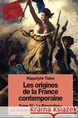 Les origines de la France contemporaine: Tome IV: La Révolution: Le Gouvernement Révolutionnaire Taine, Hippolyte 9781537451251 Createspace Independent Publishing Platform - książka
