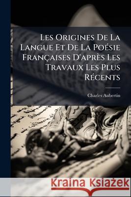 Les Origines de la Langue Et de la Poésie Françaises d'Après Les Travaux Les Plus Récents Aubertin, Charles 9781144327277  - książka
