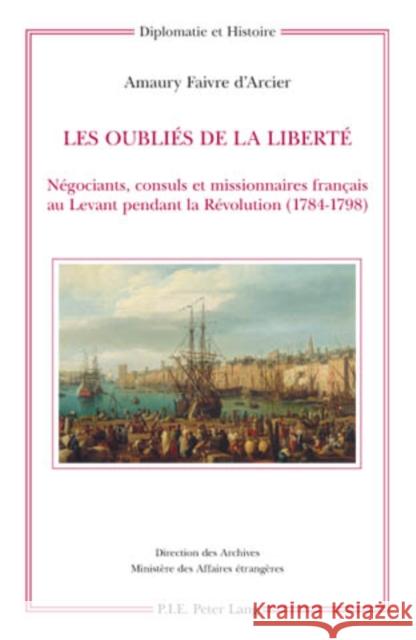 Les Oubliés de la Liberté: Négociants, Consuls Et Missionnaires Français Au Levant Pendant La Révolution (1784-1798) = Les Oublies de La Liberte Ministère Des Affaires Étrangè 9789052013398 Peter Lang Gmbh, Internationaler Verlag Der W - książka