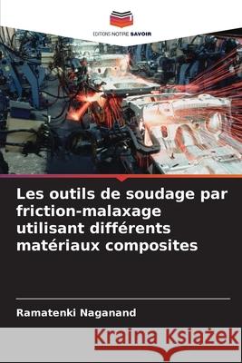 Les outils de soudage par friction-malaxage utilisant différents matériaux composites Ramatenki Naganand 9786204159713 Editions Notre Savoir - książka