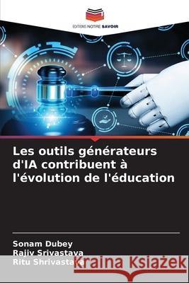 Les outils g?n?rateurs d'IA contribuent ? l'?volution de l'?ducation Sonam Dubey Rajiv Srivastava Ritu Shrivastava 9786207627097 Editions Notre Savoir - książka