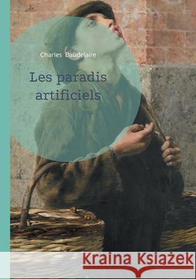 Les paradis artificiels: Une exploration po?tique des illusions, des d?sirs et des r?alit?s invisibles, par Charles Baudelaire Charles Baudelaire 9782322634712 Bod - Books on Demand - książka