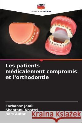 Les patients m?dicalement compromis et l\'orthodontie Farhanaz Jamil Shantanu Khattri Ram Autar 9786205703649 Editions Notre Savoir - książka