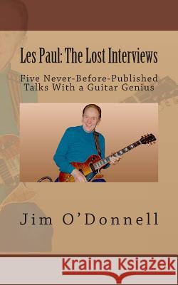 Les Paul: The Lost Interviews: Five Never-Before-Published Talks With a Guitar Genius O'Donnell, Jim 9781492218913 Createspace - książka
