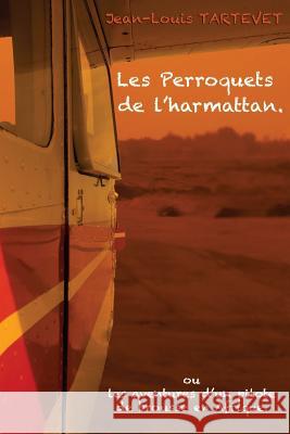 Les perroquets de l'harmattan: Les aventures d'un pilote de brousse en Afrique Tartevet, Jean-Louis 9781537758503 Createspace Independent Publishing Platform - książka