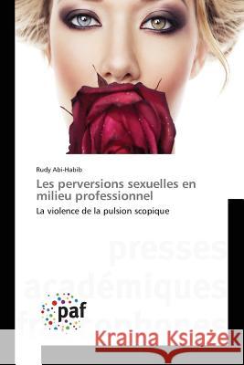 Les perversions sexuelles en milieu professionnel : La violence de la pulsion scopique Abi-Habib Rudy   9783841622389 Presses Academiques Francophones - książka