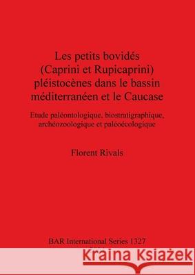 Les petits bovidés (Caprini et Rupicaprini) pléistocènes dans le bassin méditerranéen et le Caucase: Etude paléontologique, biostratigraphique, archéo Rivals, Florent 9781841716725 British Archaeological Reports - książka