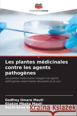 Les plantes médicinales contre les agents pathogènes Omare Mauti, Godfrey, Mauti, Eliakim Mbaka, Kowanga, David Keno 9786206150343 Editions Notre Savoir - książka