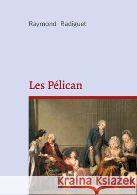Les P?lican: Une com?die moderne et satirique entre humour, famille et critique sociale Raymond Radiguet 9782322653683 Bod - Books on Demand - książka