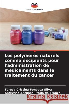 Les polymères naturels comme excipients pour l'administration de médicaments dans le traitement du cancer Silva, Teresa Cristina Fonseca, França, Andressa Antunes Prado de 9786208493233 Editions Notre Savoir - książka