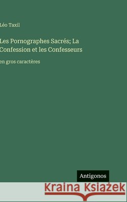 Les Pornographes Sacr?s; La Confession et les Confesseurs: en gros caract?res L?o Taxil 9783563299333 Antigonos Verlag - książka