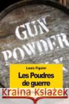 Les Poudres de guerre Figuier, Louis 9781533427052 Createspace Independent Publishing Platform