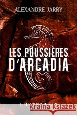 Les poussières d'Arcadia: Texte intégral Alexandre Jarry 9781702231954 Independently Published - książka