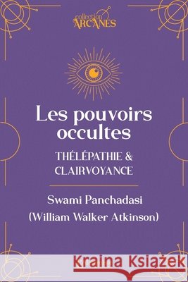 Les pouvoirs occultes - T?l?pathie et clairvoyance (Nouvelle traduction - texte int?gral) William Walker Atkinson Swami Panchadasi Lionel Cruzille 9782379664281 Les Editions l'Alchimiste - książka