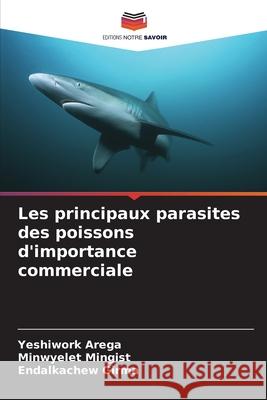 Les principaux parasites des poissons d'importance commerciale Arega, Yeshiwork, Mingist, Minwyelet, Girma, Endalkachew 9786208700584 Editions Notre Savoir - książka