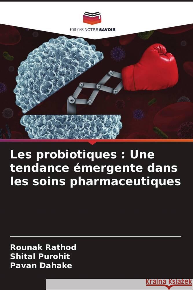 Les probiotiques : Une tendance émergente dans les soins pharmaceutiques Rathod, Rounak, Purohit, Shital, Dahake, Pavan 9786204541334 Editions Notre Savoir - książka