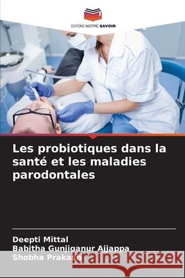 Les probiotiques dans la santé et les maladies parodontales Mittal, Deepti, Gunjiganur Ajjappa, Babitha, Prakash, Shobha 9786202437424 Editions Notre Savoir - książka