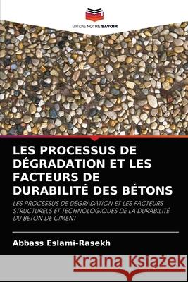 Les Processus de Dégradation Et Les Facteurs de Durabilité Des Bétons Abbass Eslami-Rasekh 9786203493764 Editions Notre Savoir - książka