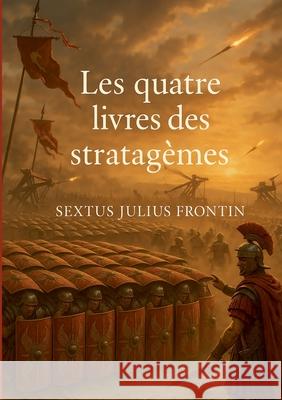 Les quatre livres des stratag?mes: Les secrets de la strat?gie militaire romaine r?v?l?s Sextus Julius Frontin 9782322596577 Bod - Books on Demand - książka