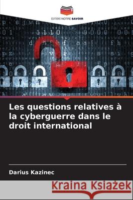 Les questions relatives à la cyberguerre dans le droit international Kazinec, Darius 9786209174520 Editions Notre Savoir - książka