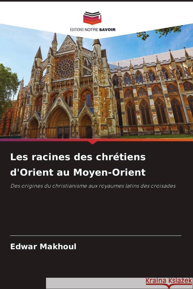 Les racines des chr?tiens d'Orient au Moyen-Orient Edwar Makhoul 9786208107239 Editions Notre Savoir - książka