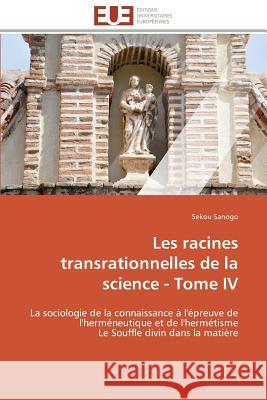 Les Racines Transrationnelles de la Science - Tome IV Sanogo-S 9783841785244 Editions Universitaires Europeennes - książka