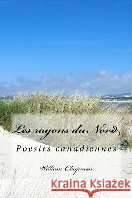 Les rayons du Nord: Poesies canadiennes Chapman, William 9781539846567 Createspace Independent Publishing Platform - książka