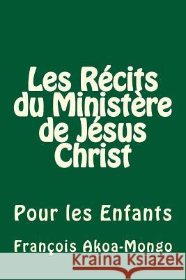 Les Récits du Ministère de Jésus Christ: Pour les Enfants Akoa-Mongo Dr, Francois Kara 9781500115425 Createspace - książka