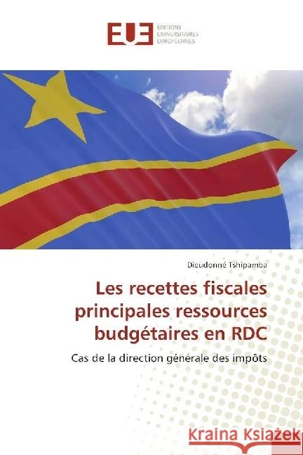 Les recettes fiscales principales ressources budgétaires en RDC : Cas de la direction générale des impôts Tshipamba, Dieudonné 9786138422198 Éditions universitaires européennes - książka