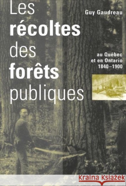Les Récoltes des forêts publiques au Québec et en Ontario, 1840-1900: Volume 9 Guy Gaudreau 9780773517844 McGill-Queen's University Press - książka