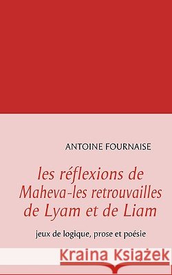 les réflexions de Maheva-les retrouvailles de Lyam et de Liam: jeux de logique, prose et poésie Antoine Fournaise 9782810603428 Books on Demand - książka
