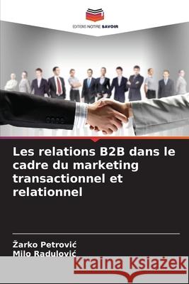 Les relations B2B dans le cadre du marketing transactionnel et relationnel Petrovic, Zarko, Radulovic, Milo 9786208966478 Editions Notre Savoir - książka