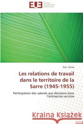 Les relations de travail dans le territoire de la Sarre (1945-1955) : Participation des salariés aux décisions dans l entreprise sarroise Slama, Kais 9783841798251 Éditions universitaires européennes - książka
