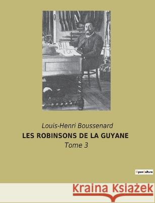 Les Robinsons de la Guyane: Tome 3 Louis-Henri Boussenard 9782382741160 Culturea - książka